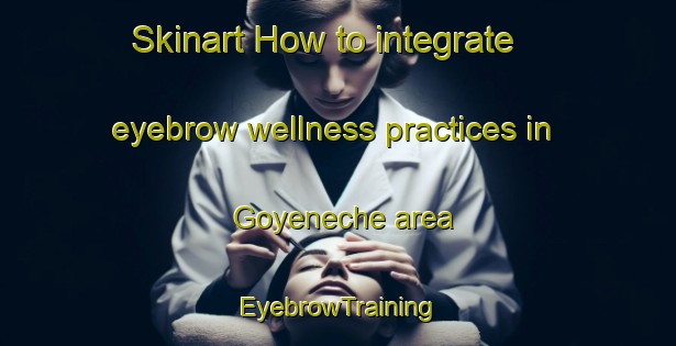 Skinart How to integrate eyebrow wellness practices in Goyeneche area | EyebrowTraining | EyebrowClasses | SkinartTraining-Argentina