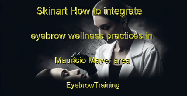 Skinart How to integrate eyebrow wellness practices in Mauricio Mayer area | EyebrowTraining | EyebrowClasses | SkinartTraining-Argentina