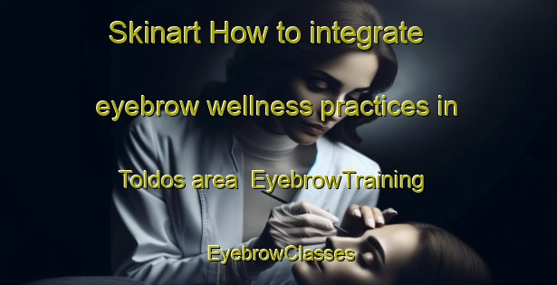 Skinart How to integrate eyebrow wellness practices in Toldos area | EyebrowTraining | EyebrowClasses | SkinartTraining-Argentina