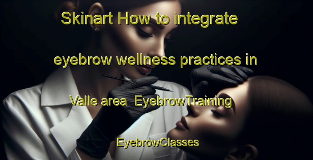 Skinart How to integrate eyebrow wellness practices in Valle area | EyebrowTraining | EyebrowClasses | SkinartTraining-Argentina