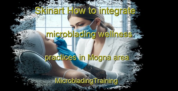 Skinart How to integrate microblading wellness practices in Mogna area | MicrobladingTraining | MicrobladingClasses | SkinartTraining-Argentina