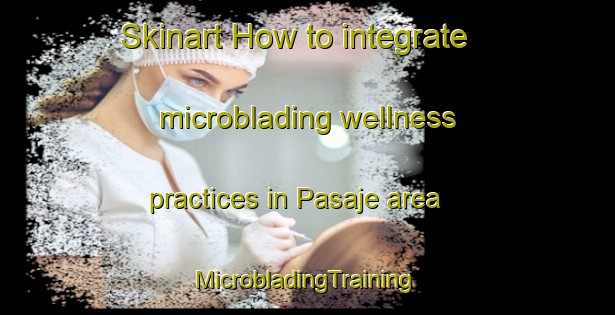 Skinart How to integrate microblading wellness practices in Pasaje area | #MicrobladingTraining #MicrobladingClasses #SkinartTraining-Argentina