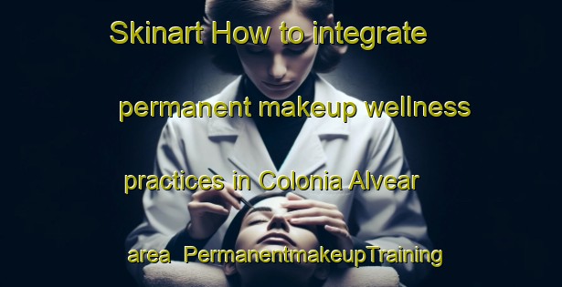 Skinart How to integrate permanent makeup wellness practices in Colonia Alvear area | PermanentmakeupTraining | PermanentmakeupClasses | SkinartTraining-Argentina