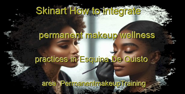 Skinart How to integrate permanent makeup wellness practices in Esquina De Quisto area | PermanentmakeupTraining | PermanentmakeupClasses | SkinartTraining-Argentina