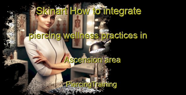 Skinart How to integrate piercing wellness practices in Ascension area | #PiercingTraining #PiercingClasses #SkinartTraining-Argentina