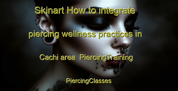 Skinart How to integrate piercing wellness practices in Cachi area | #PiercingTraining #PiercingClasses #SkinartTraining-Argentina