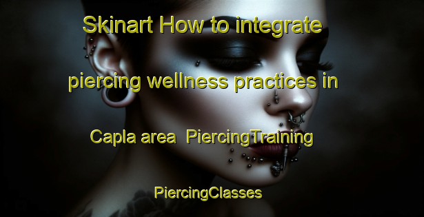 Skinart How to integrate piercing wellness practices in Capla area | PiercingTraining | PiercingClasses | SkinartTraining-Argentina