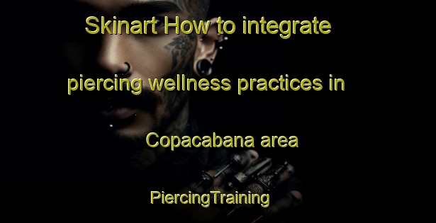 Skinart How to integrate piercing wellness practices in Copacabana area | PiercingTraining | PiercingClasses | SkinartTraining-Argentina