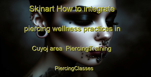Skinart How to integrate piercing wellness practices in Cuyoj area | PiercingTraining | PiercingClasses | SkinartTraining-Argentina