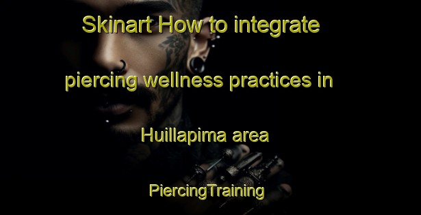 Skinart How to integrate piercing wellness practices in Huillapima area | #PiercingTraining #PiercingClasses #SkinartTraining-Argentina