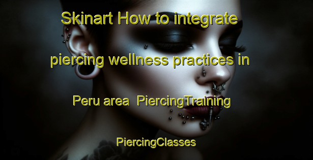 Skinart How to integrate piercing wellness practices in Peru area | #PiercingTraining #PiercingClasses #SkinartTraining-Argentina