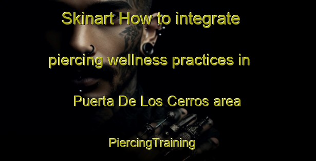 Skinart How to integrate piercing wellness practices in Puerta De Los Cerros area | PiercingTraining | PiercingClasses | SkinartTraining-Argentina