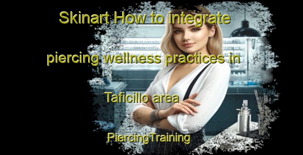 Skinart How to integrate piercing wellness practices in Taficillo area | #PiercingTraining #PiercingClasses #SkinartTraining-Argentina