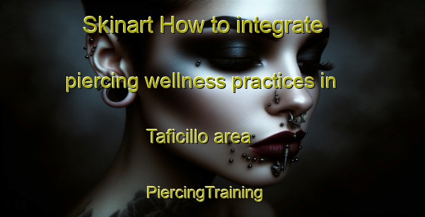 Skinart How to integrate piercing wellness practices in Taficillo area | PiercingTraining | PiercingClasses | SkinartTraining-Argentina