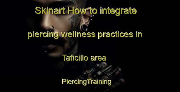 Skinart How to integrate piercing wellness practices in Taficillo area | PiercingTraining | PiercingClasses | SkinartTraining-Argentina