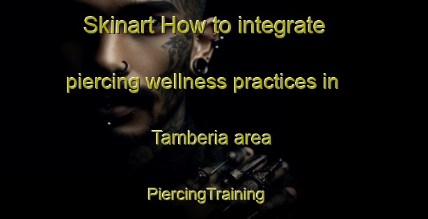 Skinart How to integrate piercing wellness practices in Tamberia area | PiercingTraining | PiercingClasses | SkinartTraining-Argentina