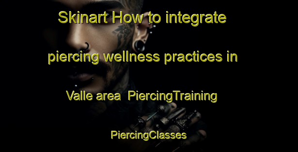 Skinart How to integrate piercing wellness practices in Valle area | #PiercingTraining #PiercingClasses #SkinartTraining-Argentina