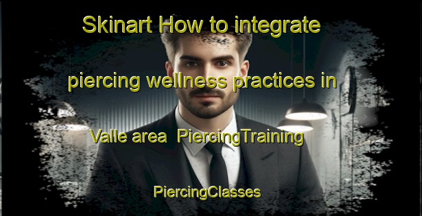 Skinart How to integrate piercing wellness practices in Valle area | PiercingTraining | PiercingClasses | SkinartTraining-Argentina