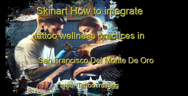 Skinart How to integrate tattoo wellness practices in San Francisco Del Monte De Oro area | TattooTraining | TattooClasses | SkinartTraining-Argentina
