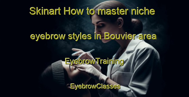 Skinart How to master niche eyebrow styles in Bouvier area | EyebrowTraining | EyebrowClasses | SkinartTraining-Argentina