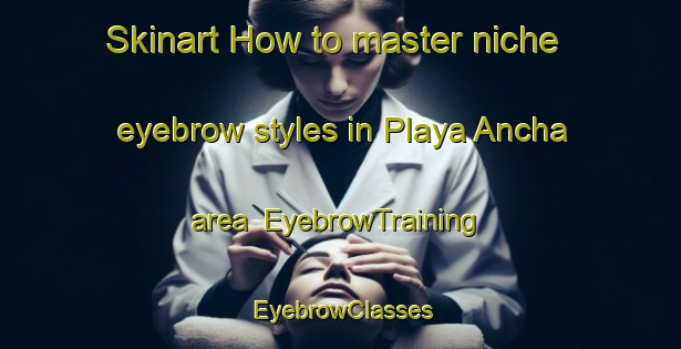 Skinart How to master niche eyebrow styles in Playa Ancha area | EyebrowTraining | EyebrowClasses | SkinartTraining-Argentina