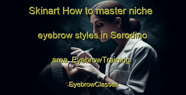 Skinart How to master niche eyebrow styles in Serodino area | EyebrowTraining | EyebrowClasses | SkinartTraining-Argentina