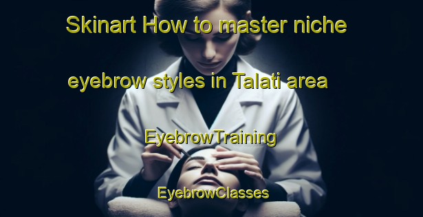 Skinart How to master niche eyebrow styles in Talati area | EyebrowTraining | EyebrowClasses | SkinartTraining-Argentina