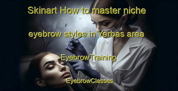 Skinart How to master niche eyebrow styles in Yerbas area | EyebrowTraining | EyebrowClasses | SkinartTraining-Argentina