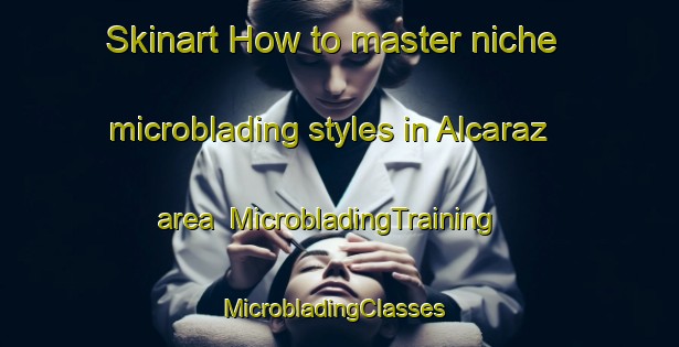 Skinart How to master niche microblading styles in Alcaraz area | MicrobladingTraining | MicrobladingClasses | SkinartTraining-Argentina