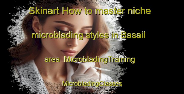 Skinart How to master niche microblading styles in Basail area | #MicrobladingTraining #MicrobladingClasses #SkinartTraining-Argentina