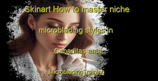 Skinart How to master niche microblading styles in Canaditas area | MicrobladingTraining | MicrobladingClasses | SkinartTraining-Argentina