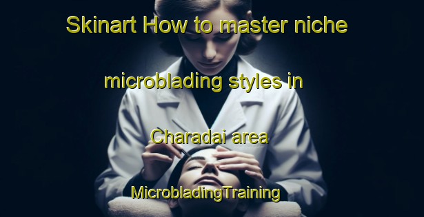 Skinart How to master niche microblading styles in Charadai area | MicrobladingTraining | MicrobladingClasses | SkinartTraining-Argentina
