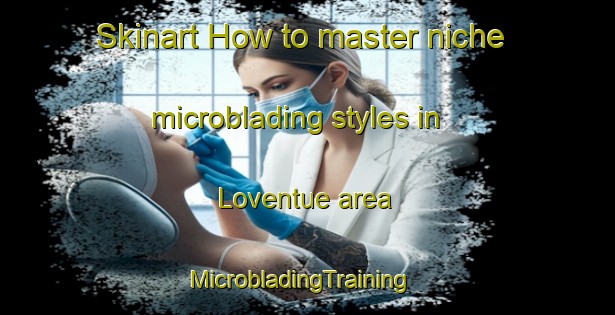 Skinart How to master niche microblading styles in Loventue area | MicrobladingTraining | MicrobladingClasses | SkinartTraining-Argentina