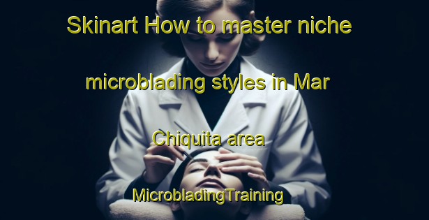 Skinart How to master niche microblading styles in Mar Chiquita area | MicrobladingTraining | MicrobladingClasses | SkinartTraining-Argentina