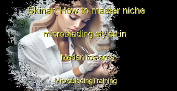 Skinart How to master niche microblading styles in Medanitos area | MicrobladingTraining | MicrobladingClasses | SkinartTraining-Argentina