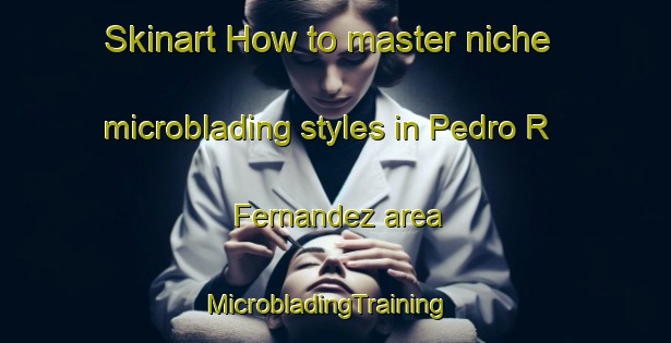 Skinart How to master niche microblading styles in Pedro R  Fernandez area | MicrobladingTraining | MicrobladingClasses | SkinartTraining-Argentina