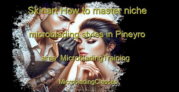 Skinart How to master niche microblading styles in Pineyro area | MicrobladingTraining | MicrobladingClasses | SkinartTraining-Argentina