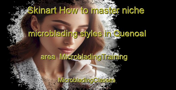 Skinart How to master niche microblading styles in Quenoal area | MicrobladingTraining | MicrobladingClasses | SkinartTraining-Argentina
