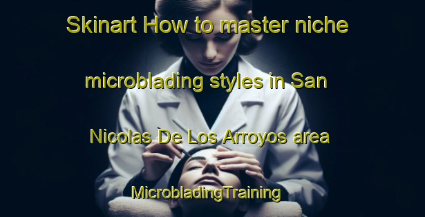 Skinart How to master niche microblading styles in San Nicolas De Los Arroyos area | MicrobladingTraining | MicrobladingClasses | SkinartTraining-Argentina