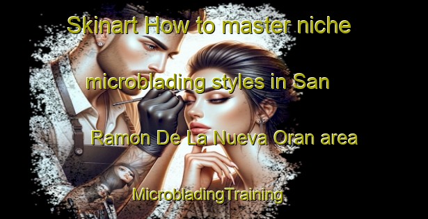 Skinart How to master niche microblading styles in San Ramon De La Nueva Oran area | MicrobladingTraining | MicrobladingClasses | SkinartTraining-Argentina
