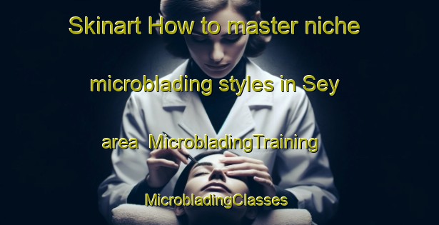 Skinart How to master niche microblading styles in Sey area | MicrobladingTraining | MicrobladingClasses | SkinartTraining-Argentina