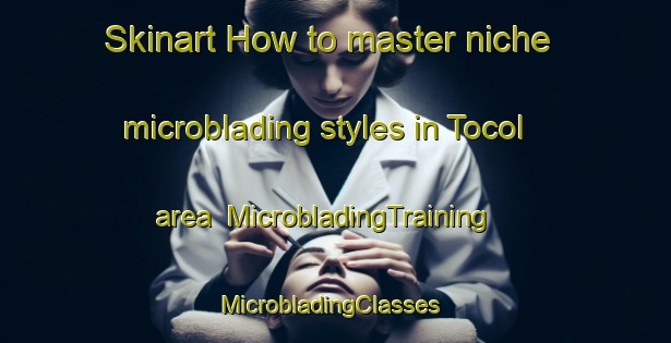Skinart How to master niche microblading styles in Tocol area | MicrobladingTraining | MicrobladingClasses | SkinartTraining-Argentina