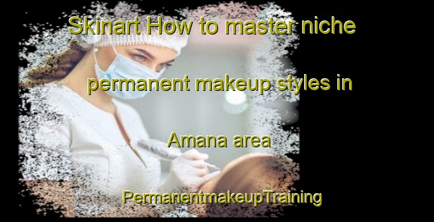 Skinart How to master niche permanent makeup styles in Amana area | PermanentmakeupTraining | PermanentmakeupClasses | SkinartTraining-Argentina