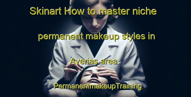 Skinart How to master niche permanent makeup styles in Averias area | PermanentmakeupTraining | PermanentmakeupClasses | SkinartTraining-Argentina