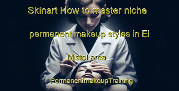 Skinart How to master niche permanent makeup styles in El Mistol area | PermanentmakeupTraining | PermanentmakeupClasses | SkinartTraining-Argentina