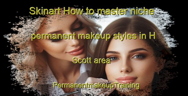 Skinart How to master niche permanent makeup styles in H  Scott area | PermanentmakeupTraining | PermanentmakeupClasses | SkinartTraining-Argentina