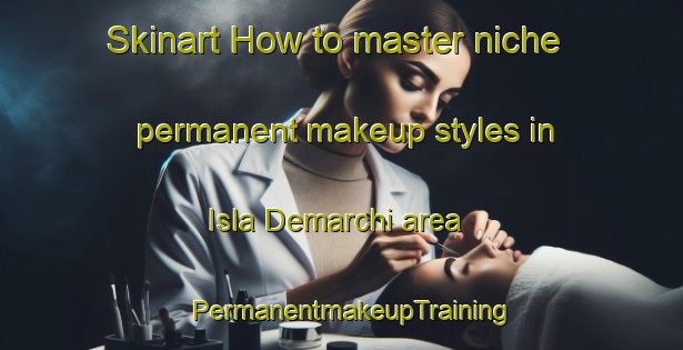 Skinart How to master niche permanent makeup styles in Isla Demarchi area | PermanentmakeupTraining | PermanentmakeupClasses | SkinartTraining-Argentina