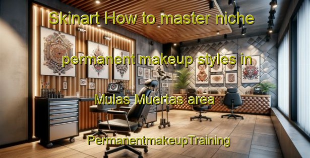 Skinart How to master niche permanent makeup styles in Mulas Muertas area | PermanentmakeupTraining | PermanentmakeupClasses | SkinartTraining-Argentina