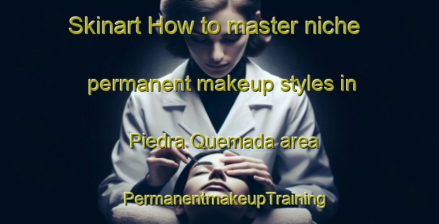 Skinart How to master niche permanent makeup styles in Piedra Quemada area | PermanentmakeupTraining | PermanentmakeupClasses | SkinartTraining-Argentina