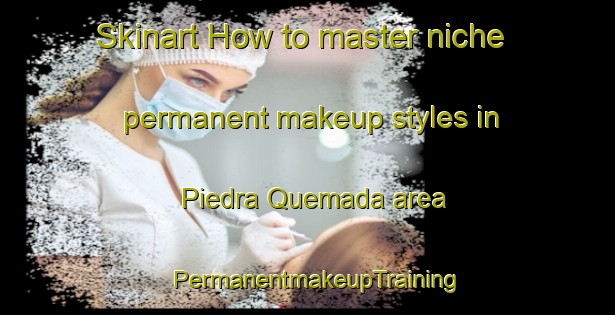 Skinart How to master niche permanent makeup styles in Piedra Quemada area | PermanentmakeupTraining | PermanentmakeupClasses | SkinartTraining-Argentina